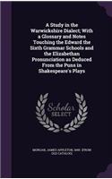 Study in the Warwickshire Dialect; With a Glossary and Notes Touching the Edward the Sixth Grammar Schools and the Elizabethan Pronunciation as Deduced From the Puns in Shakespeare's Plays