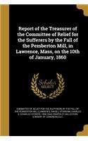 Report of the Treasurer of the Committee of Relief for the Sufferers by the Fall of the Pemberton Mill, in Lawrence, Mass, on the 10th of January, 1860
