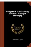 George Eliot; a Critical Study of Her Life Writings & Philosophy