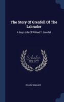 The Story Of Grenfell Of The Labrador: A Boy's Life Of Wilfred T. Grenfell