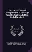 The Life and Original Correspondence of Sir George Radcliffe, the Friend of the Earl of Strafford
