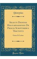 Selecti Dionysii Halicarnassensis De Priscis Scriptoribus Tractatus: Græce Et Latine (Classic Reprint)