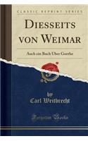 Diesseits Von Weimar: Auch Ein Buch Über Goethe (Classic Reprint)