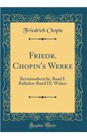 Friedr. Chopin's Werke: Revisionsbericht, Band I: Balladen-Band IX: Walzer (Classic Reprint)