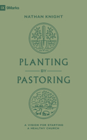 Planting by Pastoring: A Vision for Starting a Healthy Church