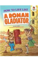 How to Live Like a Roman Gladiator: (How to Live Like . . .)