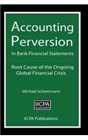 Accounting Perversion in Bank Financial Statements: Root Cause of the Ongoing Global Financial Crisis