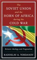 The Soviet Union and the Horn of Africa during the Cold War: Between Ideology and Pragmatism