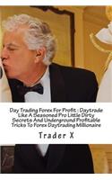 Day Trading Forex For Profit: Daytrade Like A Seasoned Pro Little Dirty Secrets And Underground Profitable Tricks To Forex Daytrading Millionaire: What I Lost and Gained Trading 