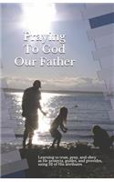 Praying to God Our Father: Learning to Trust, Pray, and Obey as He Protects, Guides, and Provides
