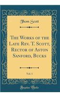 The Works of the Late Rev. T. Scott, Rector of Aston Sanford, Bucks, Vol. 1 (Classic Reprint)
