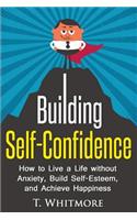 Building Self-Confidence: How to Live a Life without Anxiety, Build Self-Esteem, and Achieve Happiness