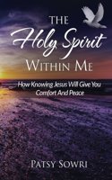 Holy Spirit Within Me: How Knowing Jesus Will Give You Comfort And Peace