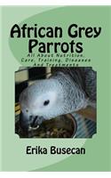 African Grey Parrots: All About Nutrition, Care, Training, Diseases And Treatments