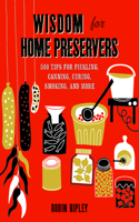 Wisdom for Home Preservers: 500 Tips for Pickling, Canning, Curing, Smoking, and More: 500 Tips for Pickling, Canning, Curing, Smoking, and More