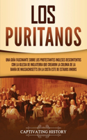 puritanos: Una guía fascinante sobre los protestantes ingleses descontentos con la Iglesia de Inglaterra que crearon la colonia de la bahía de Massachusetts en