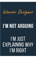 Interior Designer I'm not Arguing im Just Explaining why I'm Right: Funny Gift Idea For Coworker, Boss & Friend - Blank Lined Journal