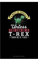 Always Be Yourself Unless You Can Be A T-Rex Then Be A T-Rex: One Line A Day Journal