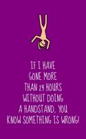 If I Have Gone More Than 24 Hours Without Doing A Handstand, You Know Something Is Wrong!: Inspiring Gymnastics Gift For Children & Teen Girls - Lined Journal