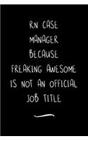 RN Case Manager Because Freaking Awesome is not an Official Job Title: Funny Office Notebook/Journal For Women/Men/Coworkers/Boss/Business Woman/Funny office work desk humor/ Stress Relief Anger Management Journal(6x9 i