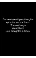 Concentrate all your thoughts upon the work at hand.