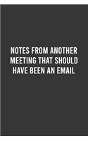 Notes From A Meeting That Should Have Been An Email: Funny Work Notebook, Office Humor Journal, Sarcastic Gag Gift For Coworkers/Boss/Employees: 6"x9" Lined Blank 100 Pages Notebook