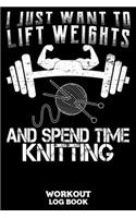 I Just Want To Lift Weights And Spend Time Knitting Workout Log Book: Workout Log Book And Fitness Journal For The Gym, Track Your Cardio And Weights Progress, 6x9, 120 Pages