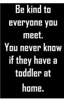 Be kind to everyone you meet. You never know if they have a toddler at home.: Funny gag novelty notebook with great parent quote on cover. Funny gift for the oppressed parents, both men and women