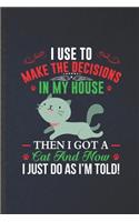 I Use to Make the Decisions in My House Then I Got a Cat and Now I Just Do as I'm Told