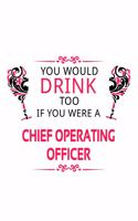You Would Drink Too If You Were A Chief Operating Officer: Funny Chief Operating Officer Notebook, Journal Gift, Diary, Doodle Gift or Notebook - 6 x 9 Compact Size- 109 Blank Lined Pages
