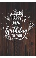 Happy 34th Birthday To You: 34th Birthday Gift / Journal / Notebook / Diary / Unique Greeting & Birthday Card Alternative