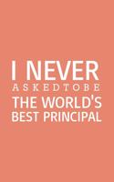 I never asked to be the World's Best Principal: Blank Notebook/Journal For Personal Use And Also Your Friend And Family