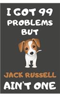 I Got 99 Problems But Jack Russell Ain't One: Jack Russell Gifts Blank Lined Notebooks, Journals, Planners and Diaries to Write In - For Jack Russell Lovers