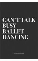 Can't Talk Busy Ballet Dancing: A 6x9 Inch Diary Notebook Journal With A Bold Text Font Slogan On A Matte Cover and 120 Blank Lined Pages Makes A Great Alternative To A Card