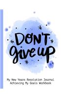 Don't Give Up My New Resolution Journal Achieving My Goals Workbook