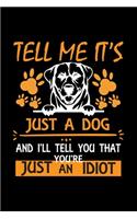 Tell Me It's Just A Dog And I'll Tell You That You're Just An Idiot: Cute Labrador Retriever Default Ruled Notebook, Great Accessories & Gift Idea for Labrador Retriever Owner & Lover.Default Ruled Notebook With An In