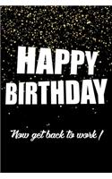 Happy Birthday, Now Get Back To Work!: Funny Birthday Gift Notebook Blank Lined Journal Sparkling Glitter Print Cover Cute Coworker Gift Notepad For Men And Women