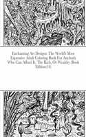 Enchanting Art Designs: The World's Most Expensive Adult Coloring Book For Anybody Who Can Afford It, The Rich, Or Wealthy (Book Edition:10)