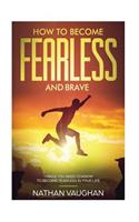 How to Become Fearless and Brave: Things You Need to Know to Become Fearless in