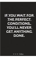 If You Wait for the Perfect Conditions You Will Never Get Anything Done: Motivation, Notebook, Diary, Journal, Funny Notebooks