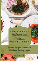 Vibrant Mediterranean Cookbook for Beginners: Delicious Recipes To Burn Fat Affordable for Busy People