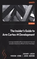 The Insider's Guide to Arm Cortex-M Development: Leverage embedded software development tools and examples to become an efficient Cortex-M developer