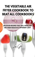 The Vegetable Air Fryer Cookbook to Beat All Cookbooks