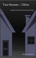 Two Houses of Oikos- Essays from the Environmental Age