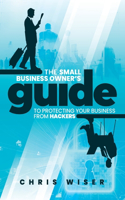 Small Business Owner's Guide to Protecting Your Business From Hackers