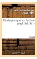 Études Pratiques Sur Le Code Pénal. Livre III