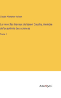 vie et les travaux du baron Cauchy, membre del'académie des sciences