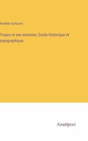 Troyes et ses environs; Guide historique et topographique