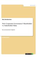 New Corporate Governance? Shareholder vs. Stakeholder Value: Ein systematischer Vergleich