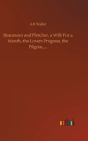 Beaumont and Fletcher, a Wife For a Month, the Lovers Progress, the Pilgrim, ...